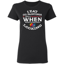 Load image into Gallery viewer, I Eat Oil Paintings When Security Guards Aren't Looking T Shirt G500L Ladies' 5.3 oz. T-Shirt
