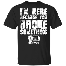 Load image into Gallery viewer, I'm Here Because You Broke Something T-Shirt G500 5.3 oz. T-Shirt
